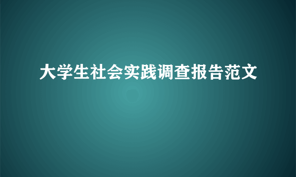 大学生社会实践调查报告范文