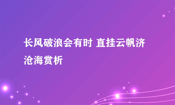 长风破浪会有时 直挂云帆济沧海赏析