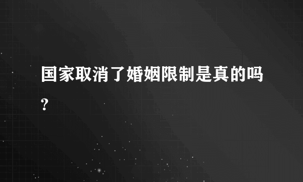 国家取消了婚姻限制是真的吗?