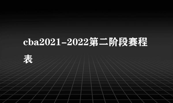 cba2021-2022第二阶段赛程表