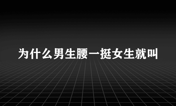 为什么男生腰一挺女生就叫