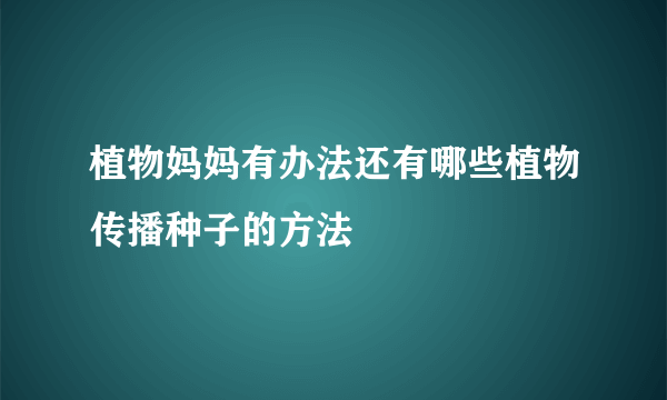 植物妈妈有办法还有哪些植物传播种子的方法