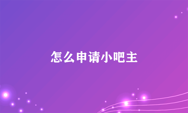 怎么申请小吧主