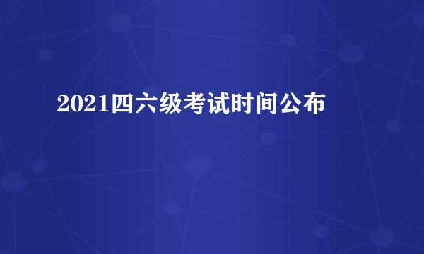 2021四六级考试时间公布