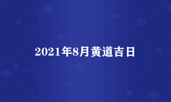 2021年8月黄道吉日