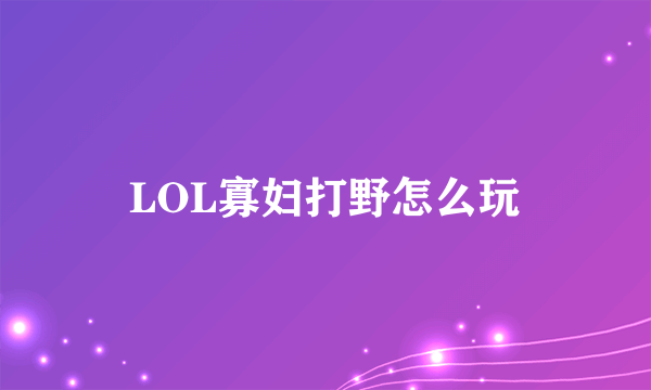 LOL寡妇打野怎么玩