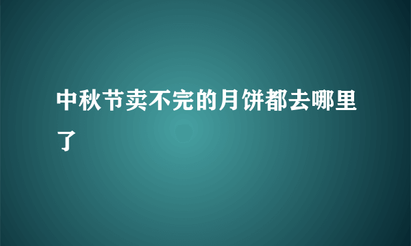 中秋节卖不完的月饼都去哪里了