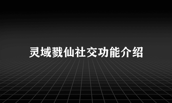 灵域戮仙社交功能介绍