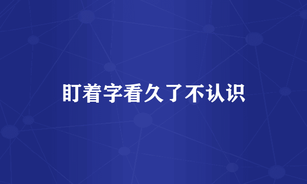 盯着字看久了不认识