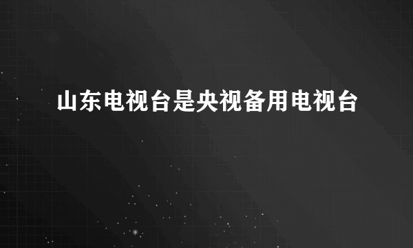 山东电视台是央视备用电视台