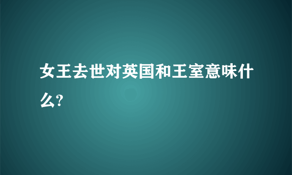 女王去世对英国和王室意味什么?