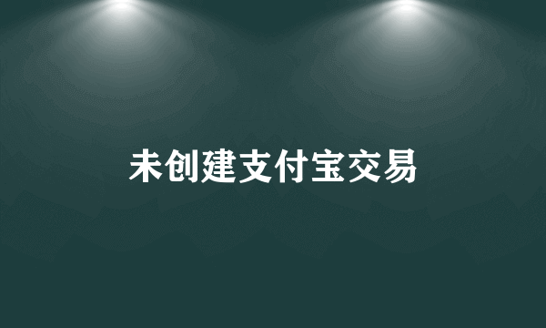 未创建支付宝交易