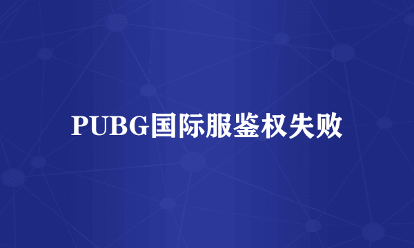 PUBG国际服鉴权失败