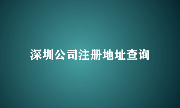 深圳公司注册地址查询