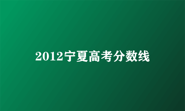 2012宁夏高考分数线