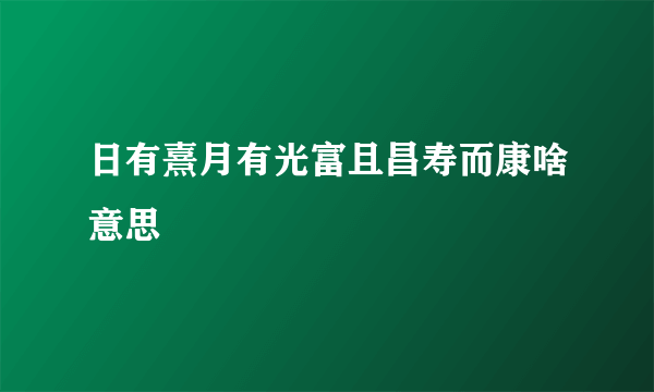 日有熹月有光富且昌寿而康啥意思