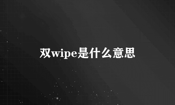 双wipe是什么意思