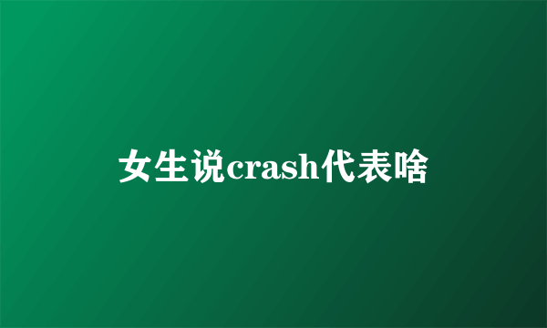 女生说crash代表啥