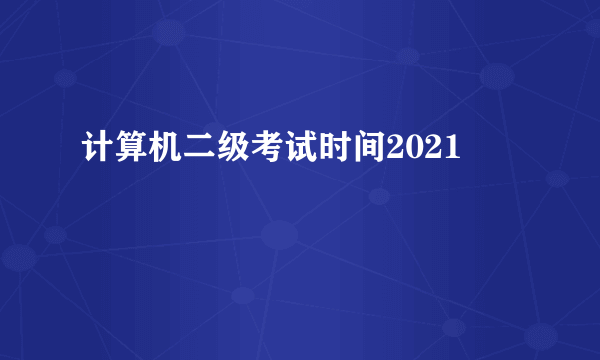 计算机二级考试时间2021