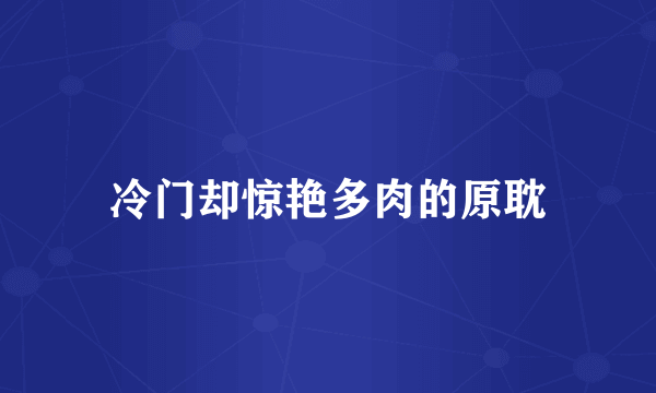 冷门却惊艳多肉的原耽