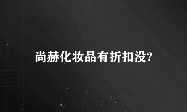 尚赫化妆品有折扣没?