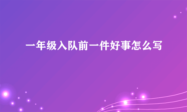 一年级入队前一件好事怎么写