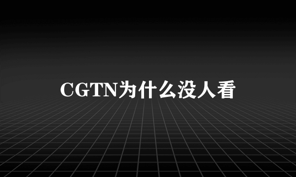 CGTN为什么没人看