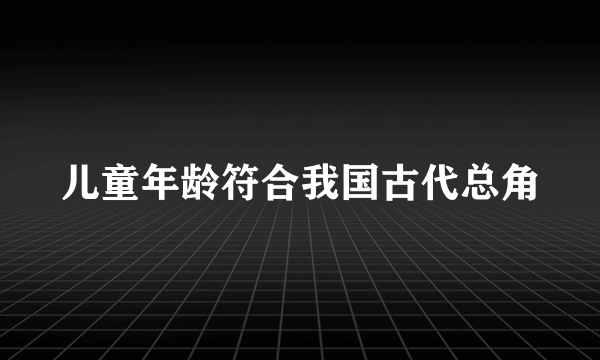 儿童年龄符合我国古代总角