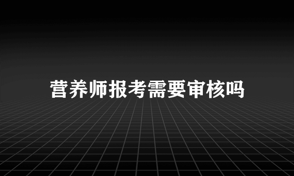 营养师报考需要审核吗