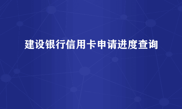 建设银行信用卡申请进度查询