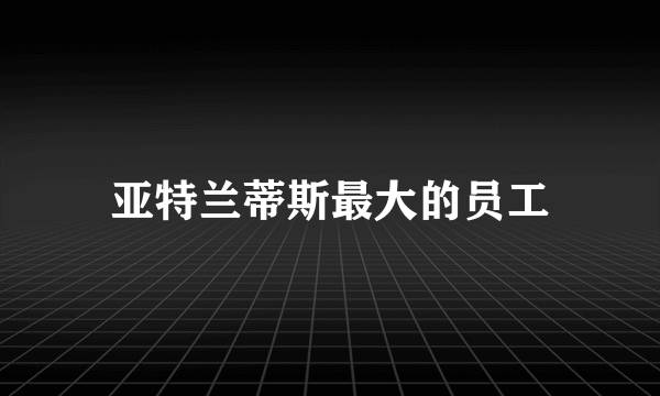 亚特兰蒂斯最大的员工