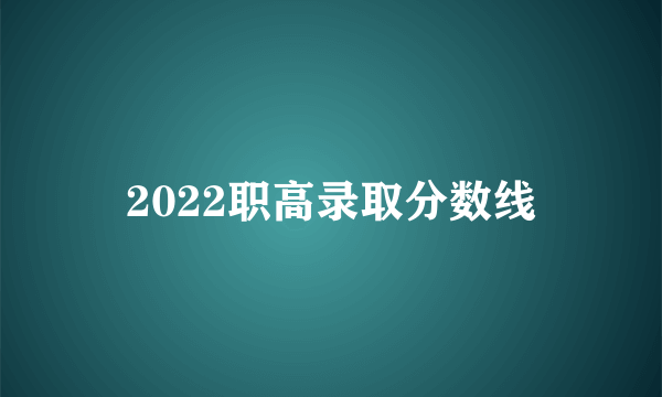 2022职高录取分数线