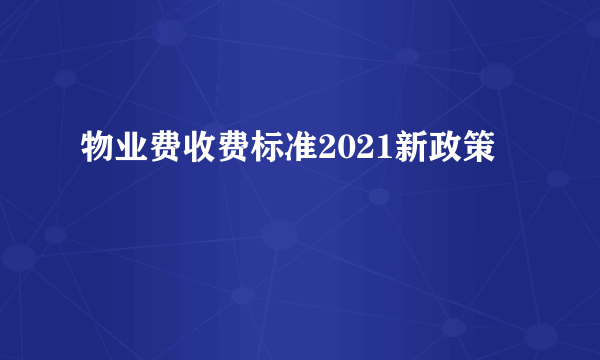 物业费收费标准2021新政策