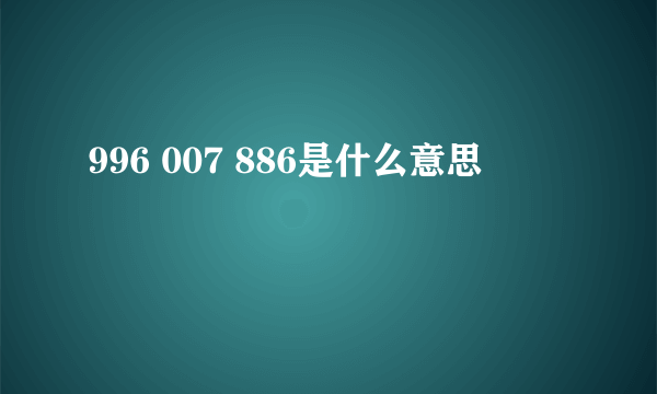 996 007 886是什么意思