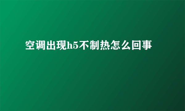 空调出现h5不制热怎么回事