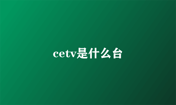 cetv是什么台