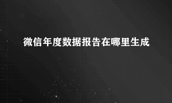 微信年度数据报告在哪里生成