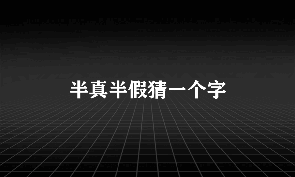 半真半假猜一个字