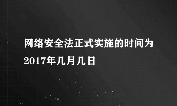 网络安全法正式实施的时间为2017年几月几日