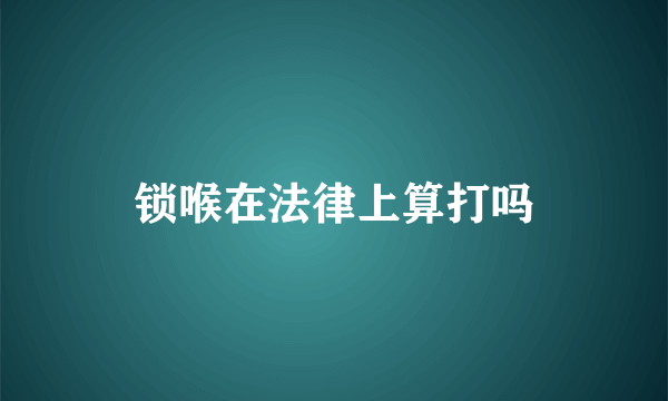 锁喉在法律上算打吗