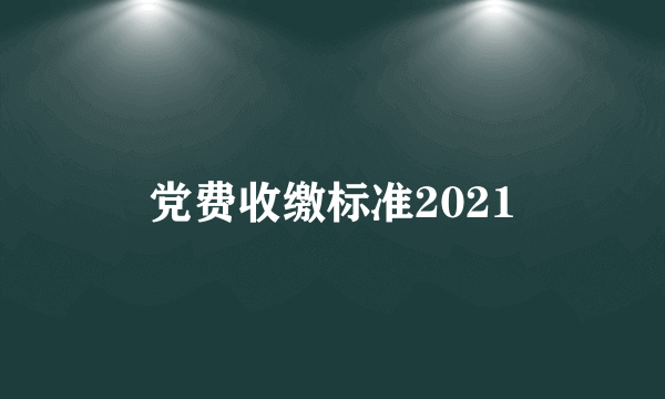 党费收缴标准2021