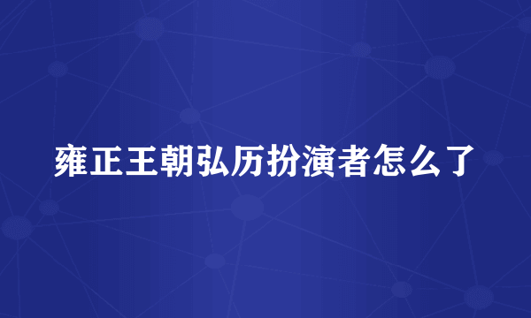 雍正王朝弘历扮演者怎么了