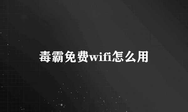 毒霸免费wifi怎么用