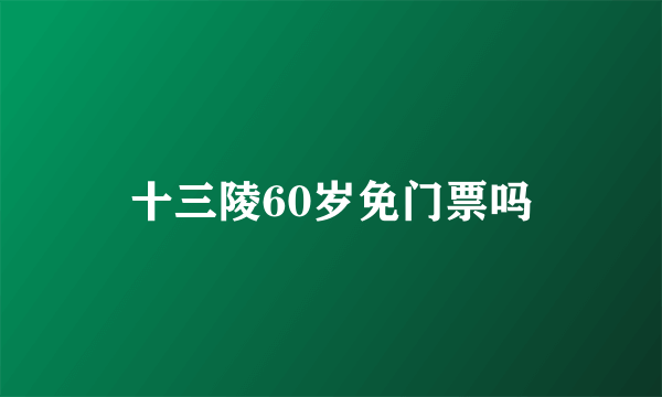 十三陵60岁免门票吗