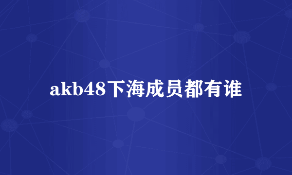 akb48下海成员都有谁