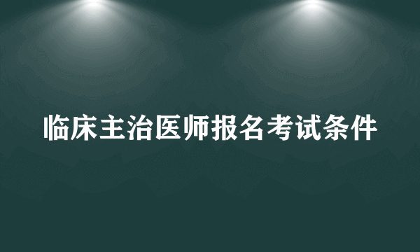 临床主治医师报名考试条件