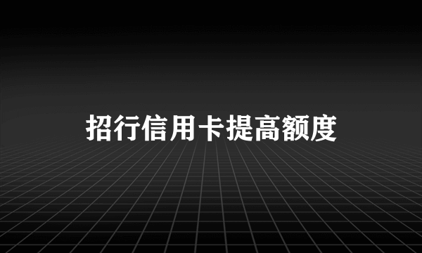 招行信用卡提高额度