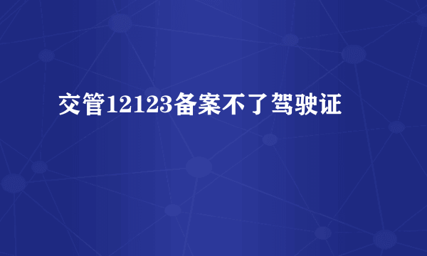 交管12123备案不了驾驶证