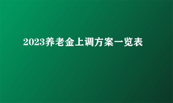 2023养老金上调方案一览表