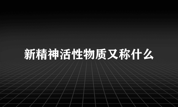 新精神活性物质又称什么